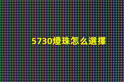 5730燈珠怎么選擇 5730燈珠和2835燈珠哪種好